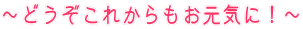 〜どうぞこれからもお元気に!〜