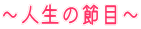 〜人生の節目〜